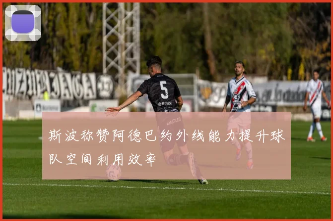 斯波称赞阿德巴约外线能力提升球队空间利用效率