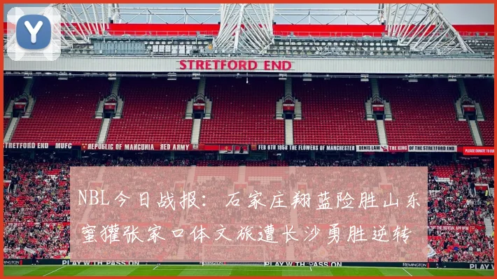 NBL今日战报：石家庄翔蓝险胜山东蜜獾张家口体文旅遭长沙勇胜逆转