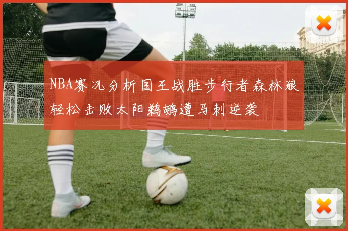 NBA赛况分析国王战胜步行者森林狼轻松击败太阳鹈鹕遭马刺逆袭