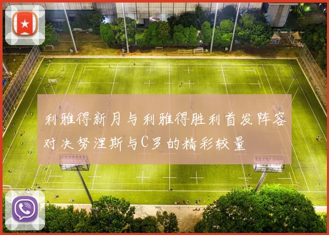 利雅得新月与利雅得胜利首发阵容对决努涅斯与C罗的精彩较量