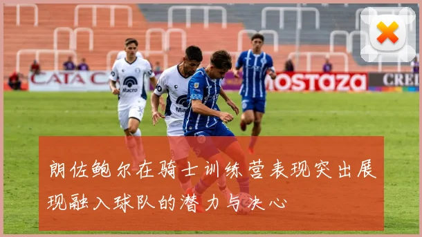 朗佐鲍尔在骑士训练营表现突出展现融入球队的潜力与决心