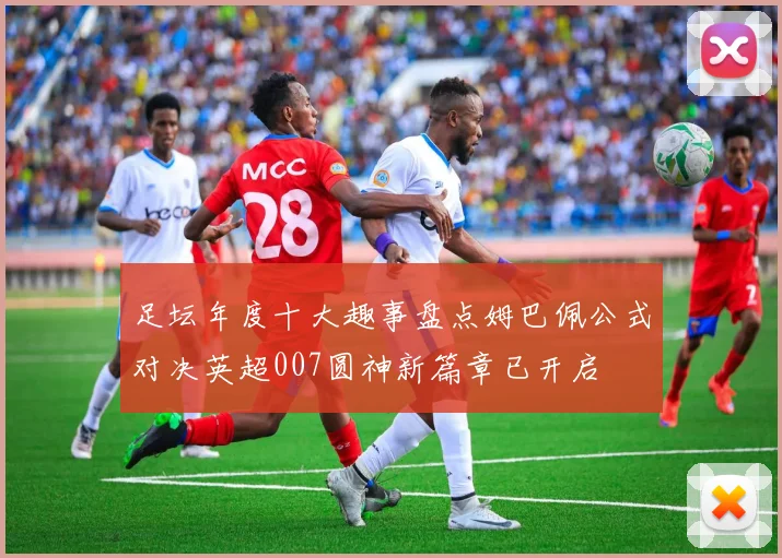 足坛年度十大趣事盘点姆巴佩公式对决英超007圆神新篇章已开启
