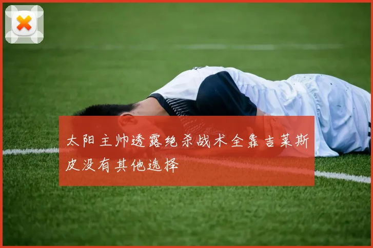 太阳主帅透露绝杀战术全靠吉莱斯皮没有其他选择