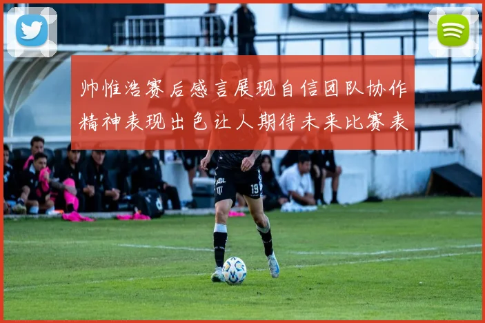 帅惟浩赛后感言展现自信团队协作精神表现出色让人期待未来比赛表现