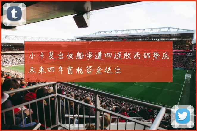小卡复出快船惨遭四连败西部垫底未来四年首轮签全送出