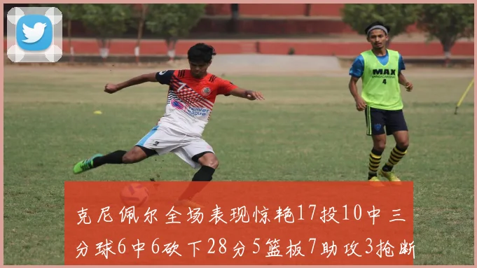 克尼佩尔全场表现惊艳17投10中三分球6中6砍下28分5篮板7助攻3抢断正负值高达18