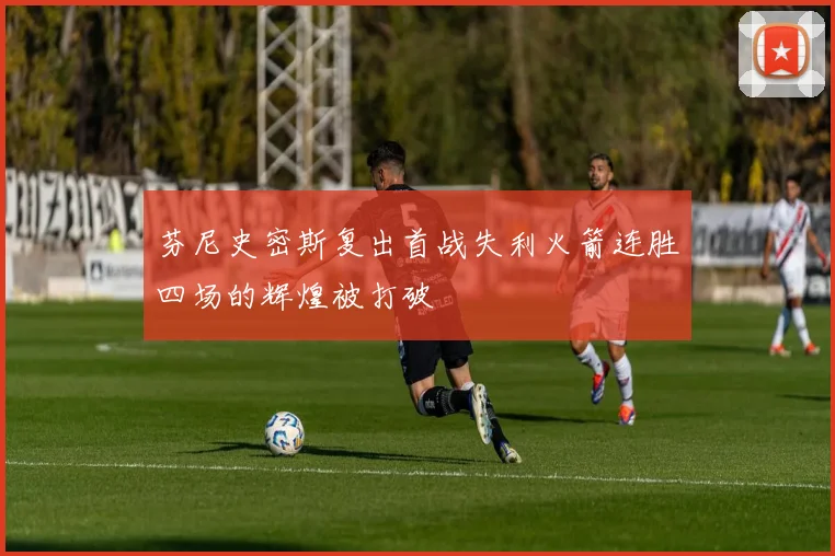芬尼史密斯复出首战失利火箭连胜四场的辉煌被打破