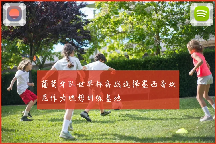 葡萄牙队世界杯备战选择墨西哥坎昆作为理想训练基地