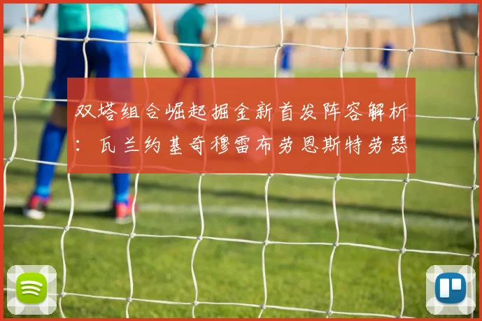 双塔组合崛起掘金新首发阵容解析：瓦兰约基奇穆雷布劳恩斯特劳瑟携手出击