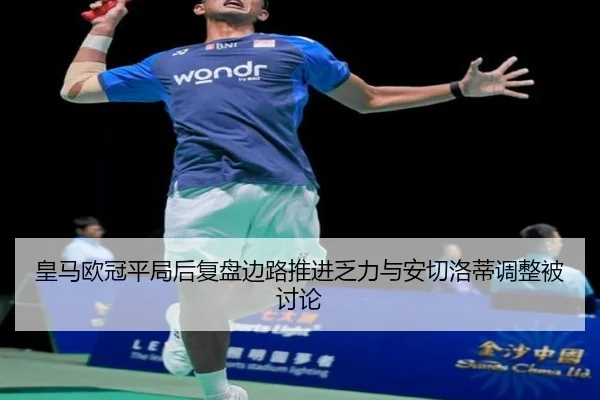 皇马欧冠平局后复盘边路推进乏力与安切洛蒂调整被讨论 | huobosports